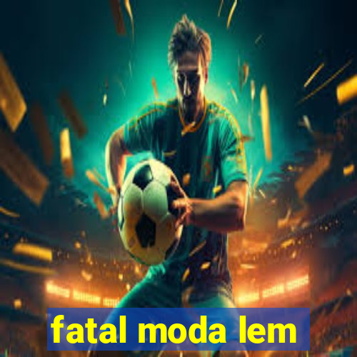 fatal moda lem